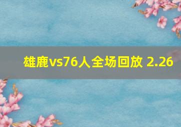 雄鹿vs76人全场回放 2.26